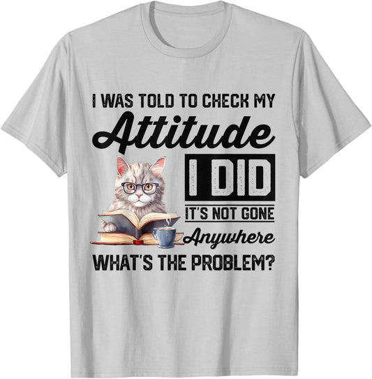 Funny Cat I Was Told To Check My Attitude | Cat Humor T-Shirt - T-Shirt | Ash
