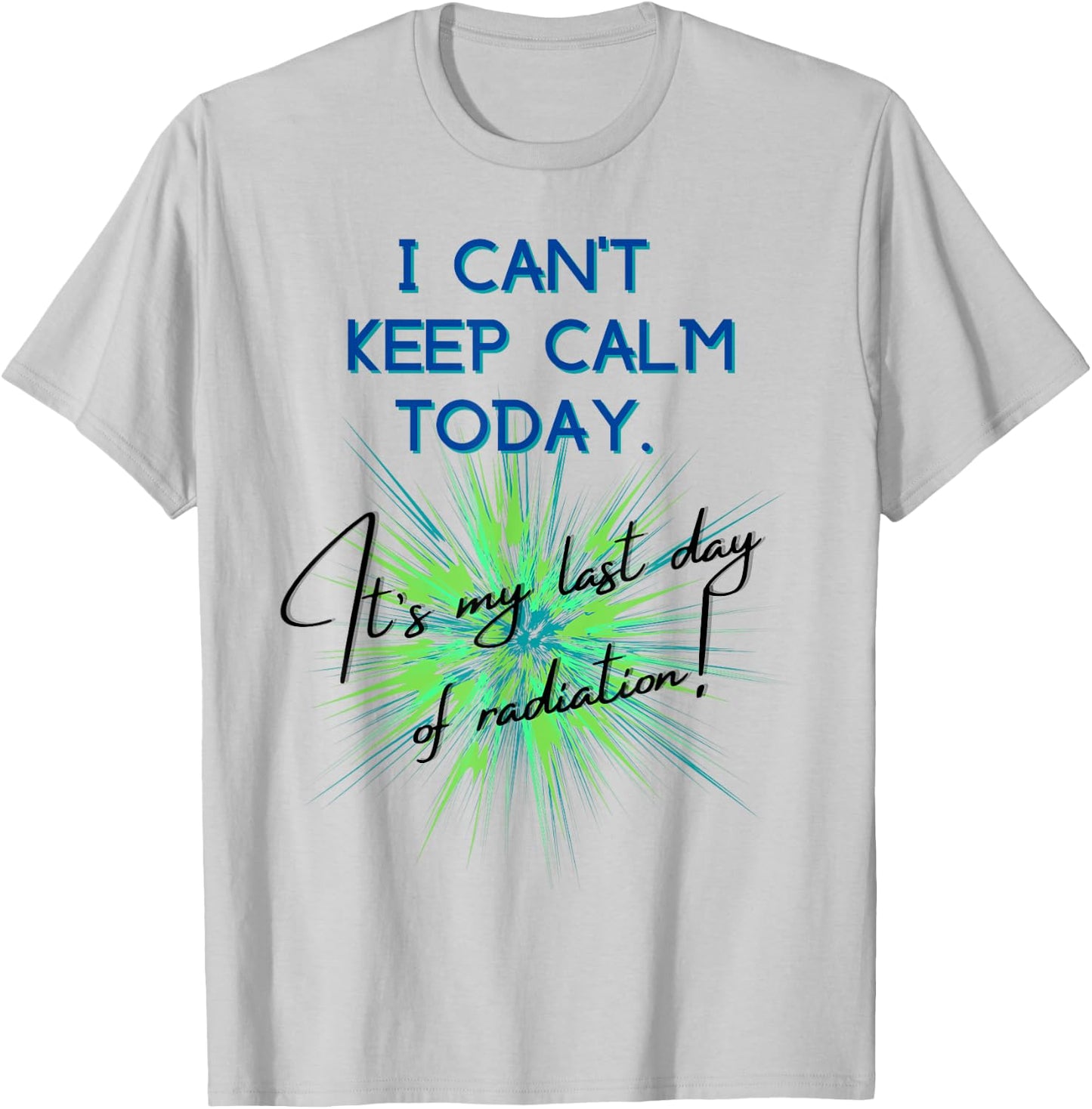 I Can't Keep Calm Today. It's My Last Day Of Radiation T-Shirt - T-Shirt | Ash