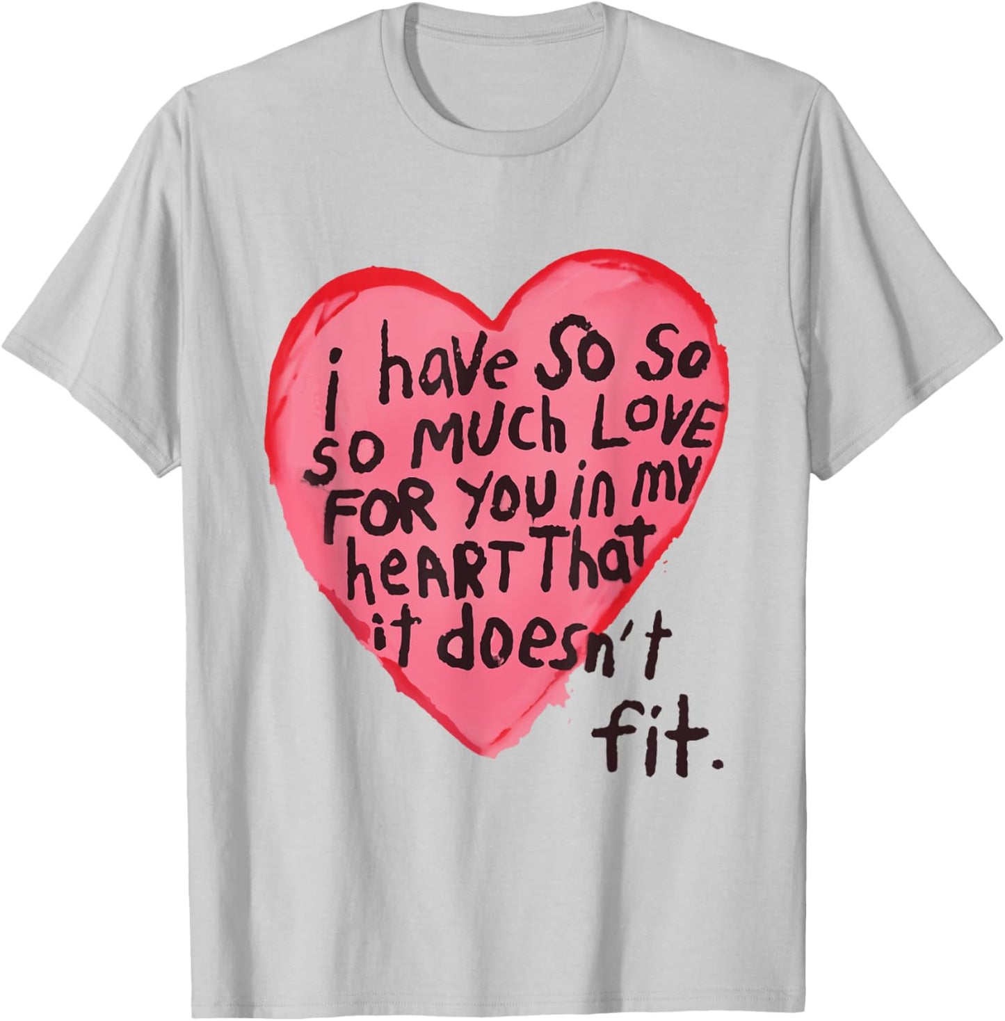 I Have So Much Love For You In My Heart That It Doesn't Fit T-Shirt - T-Shirt | Ash