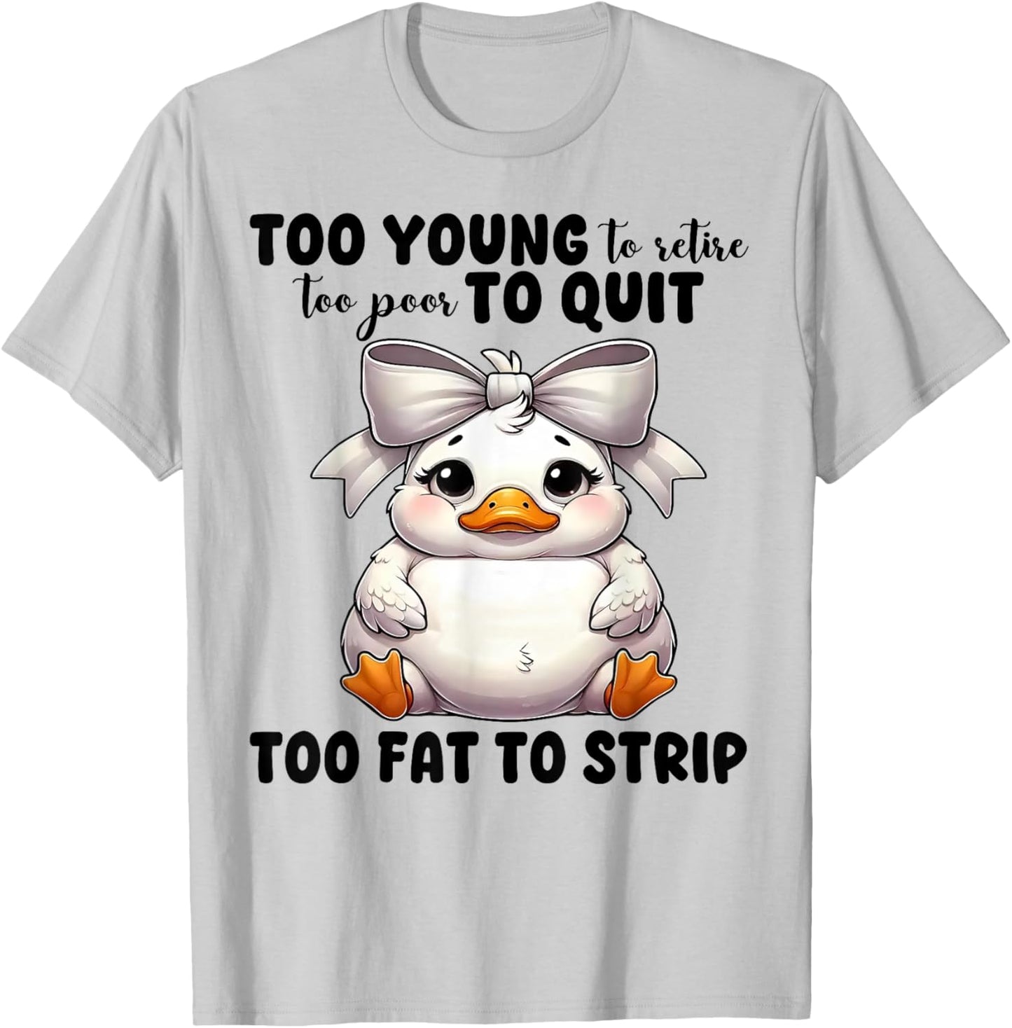 Duck Too Young To Retire Too Poor To Quit Too Fat To Strip T-Shirt - T-Shirt | Ash