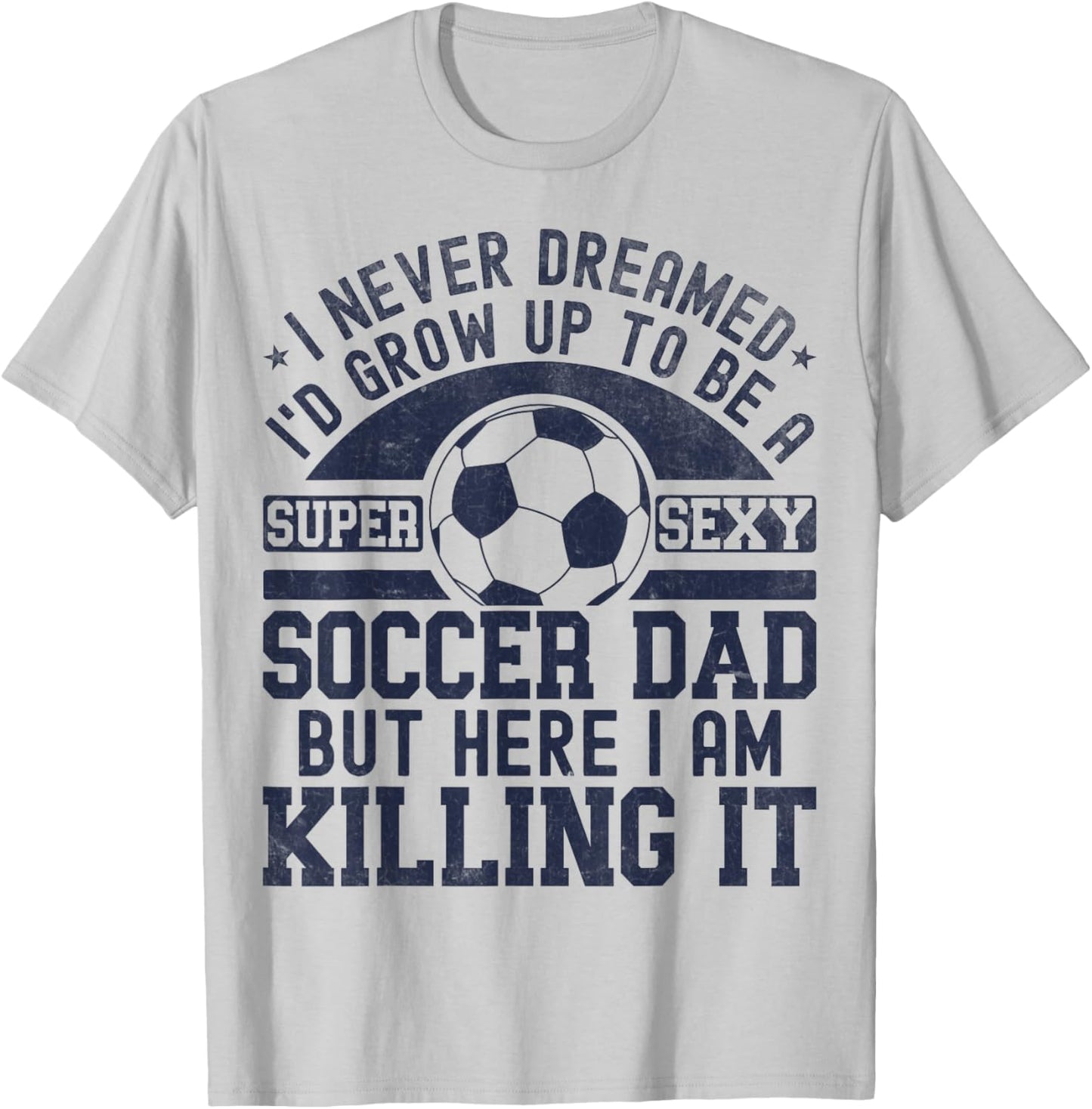 I Never Dreamed I'd Grow Up To Be A Super Sexy Soccer Dad T-Shirt - T-Shirt | Ash