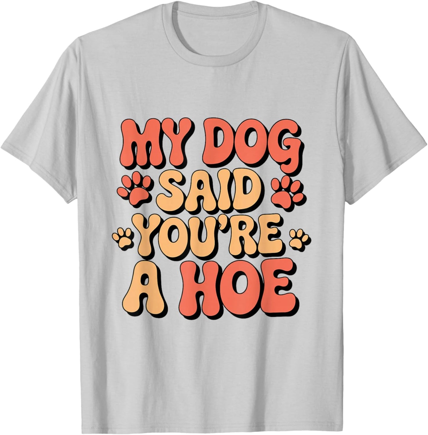 Funny Groovy My Dog Said You're a Hoe Sarcastic Dog T-Shirt - T-Shirt | Ash