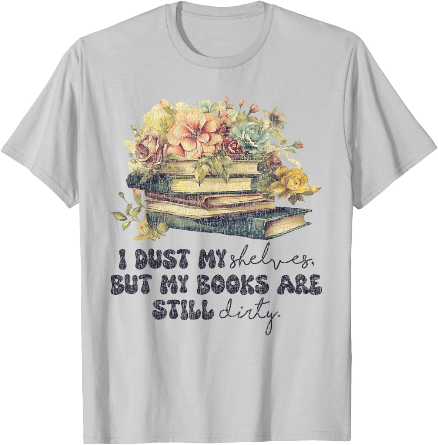 I Dust My Shelves But My Books Are Still Dirty T-Shirt - T-Shirt | Ash