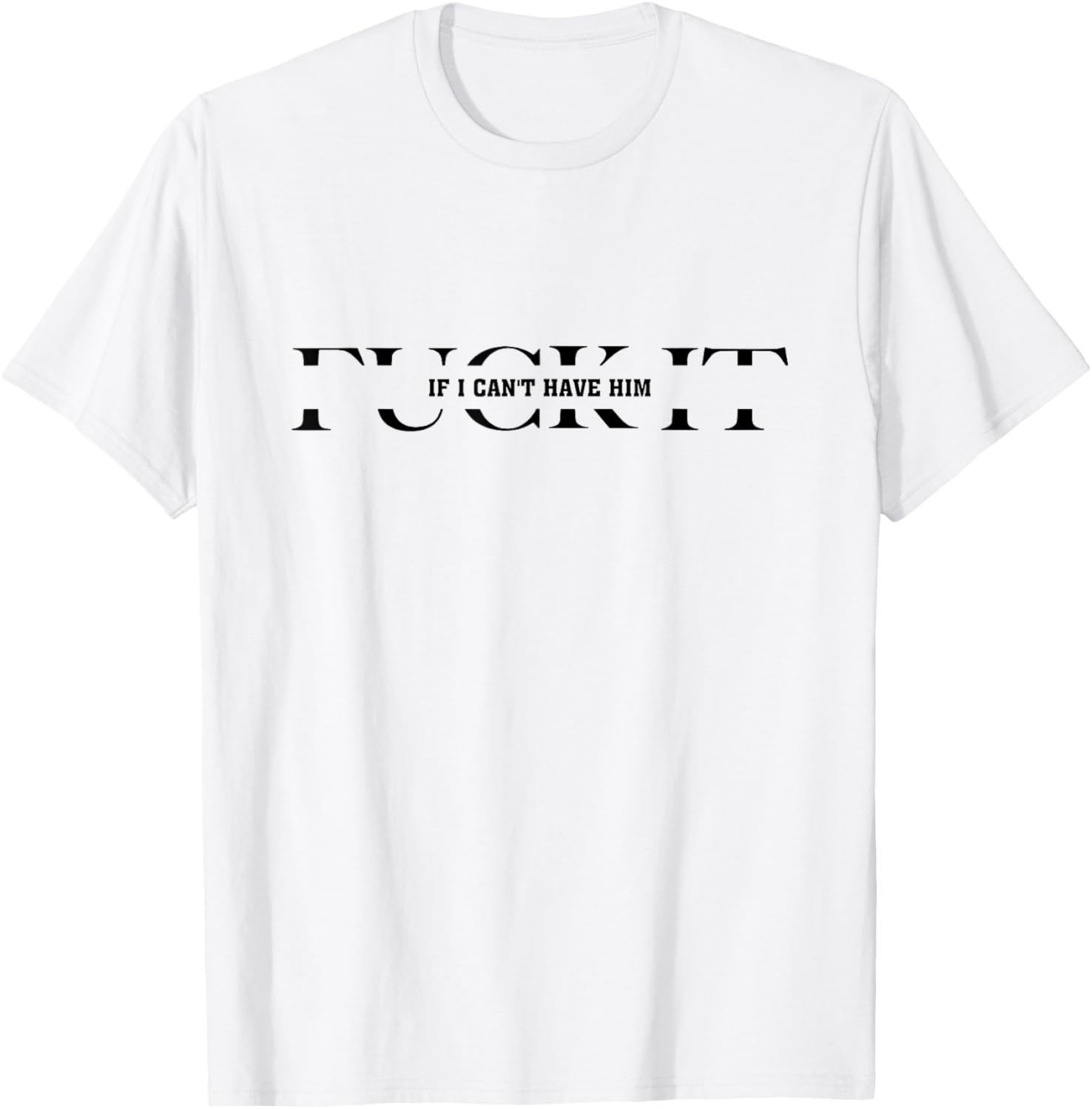 Fuck It If I Can't Have Him T-Shirt - T-Shirt | White