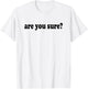 Funny and Hilarious Are You Sure basic graphic T-Shirt - T-Shirt | White