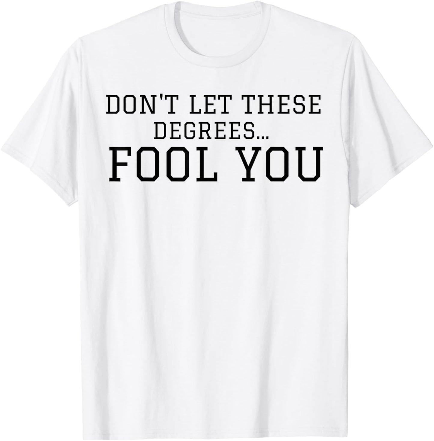 Don't Let These Degrees Fool You T-Shirt - T-Shirt | White