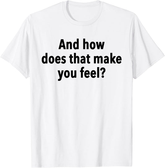 And How Does That Make You Feel Funny Psychology Student T-Shirt - T-Shirt | White