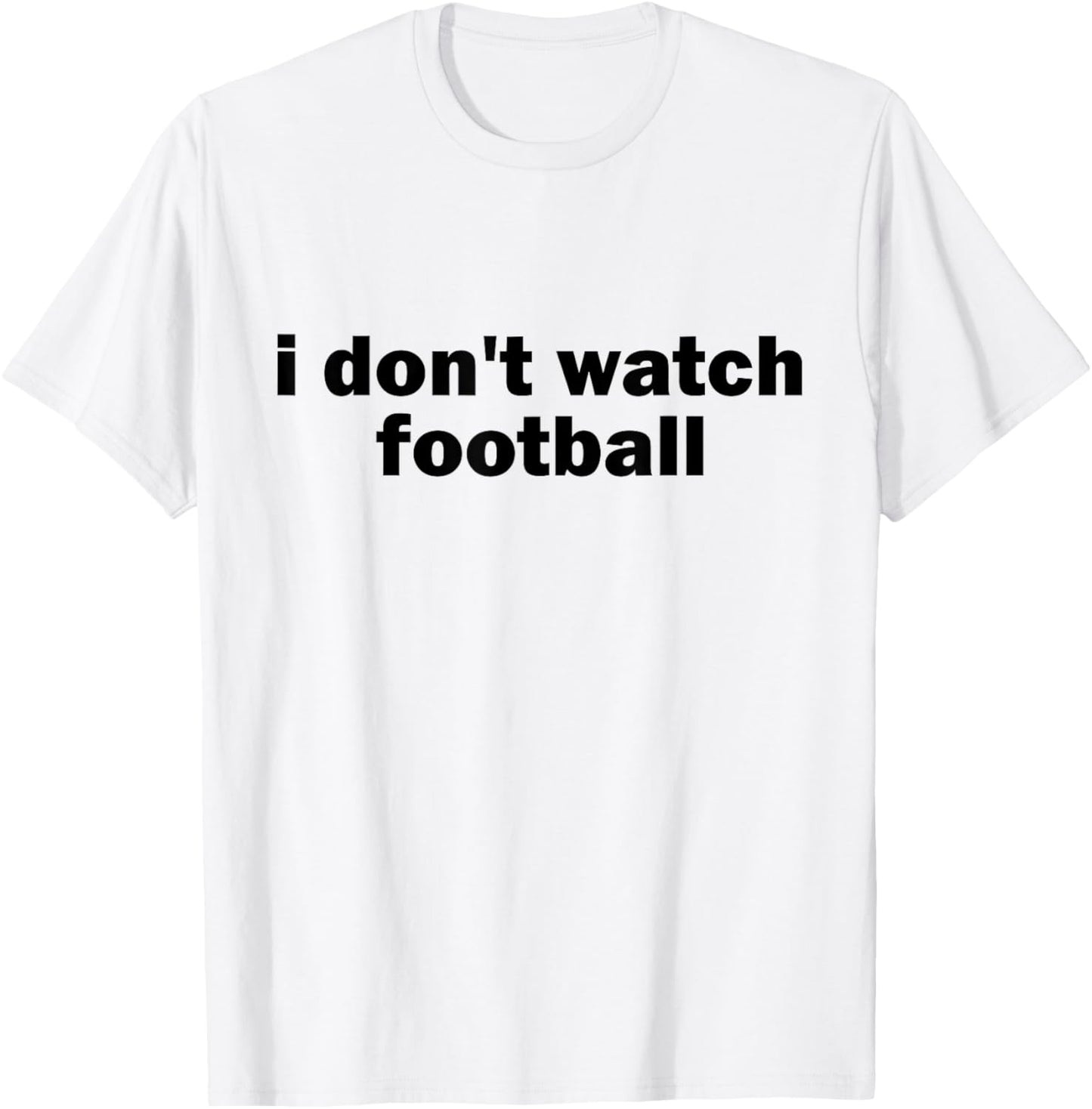 I Don't Watch Football Sports Joke Anti Sports Unathletic T-Shirt - T-Shirt | White