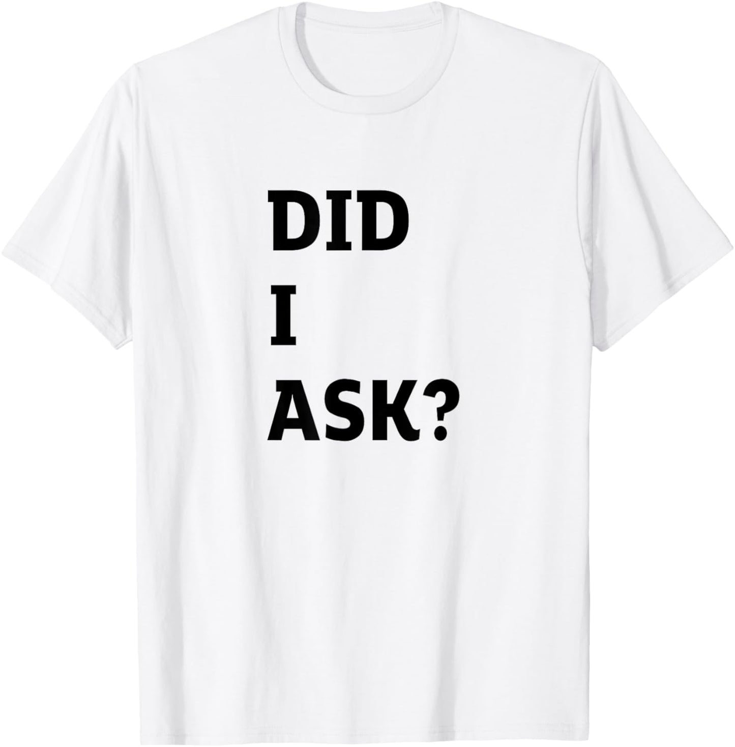 Did I Ask Graphic Letter Funny Joke Teen Humor Sarcastic T-Shirt - T-Shirt | White
