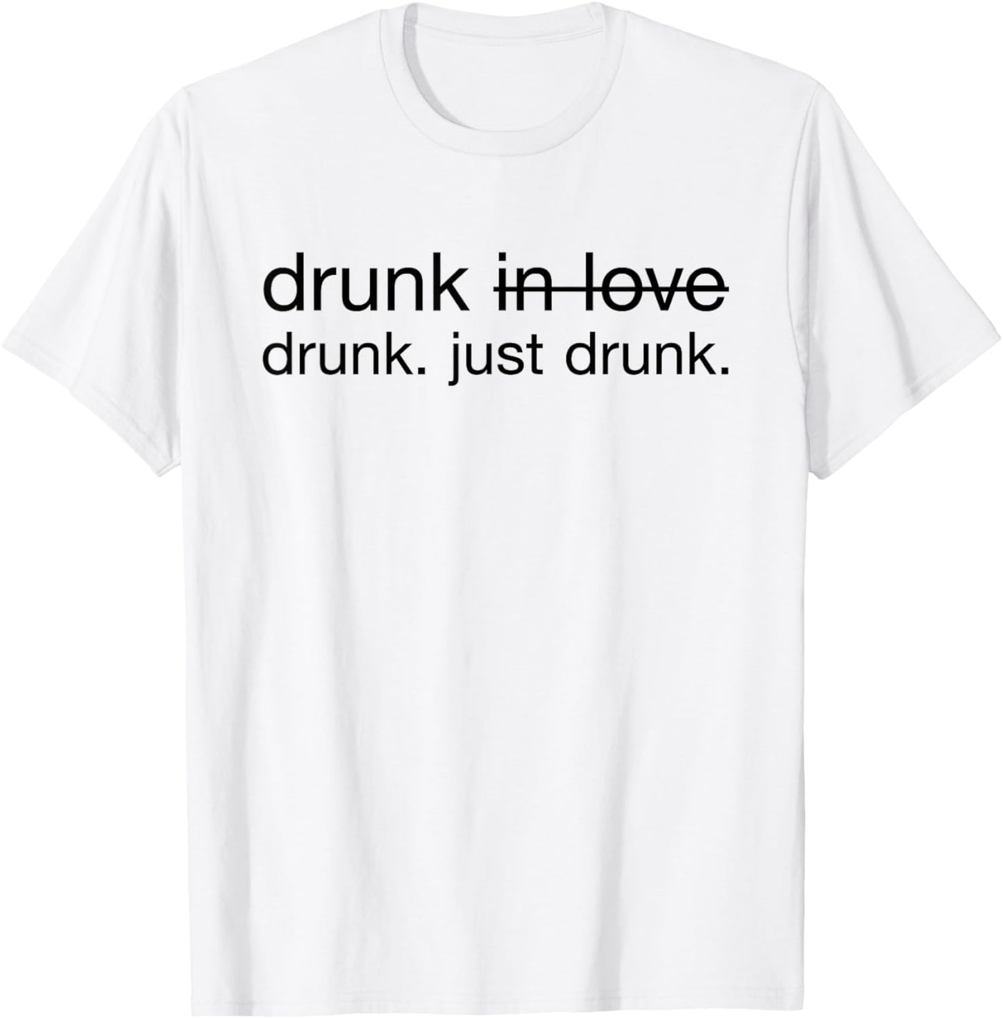 Drunk in love. Just Drunk Alcohol Wine Beer Fun T-Shirt - T-Shirt | White