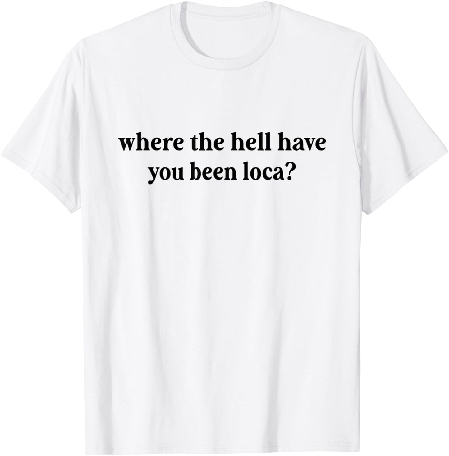 Where The Hell Have You Been Loca, Meme Funny 90s T-Shirt - T-Shirt | White