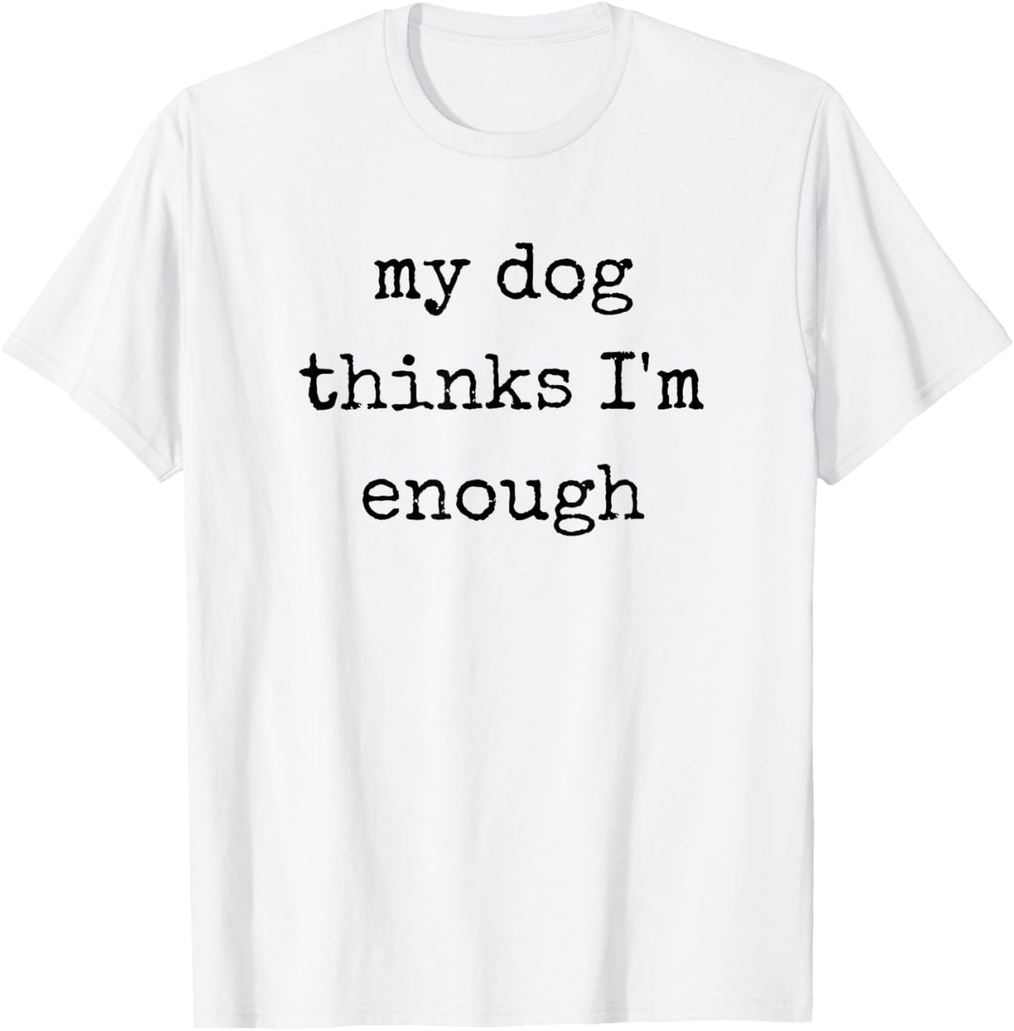 My Dog Thinks I'm Enough, Funny Dog Mom Dad T-Shirt - T-Shirt | White