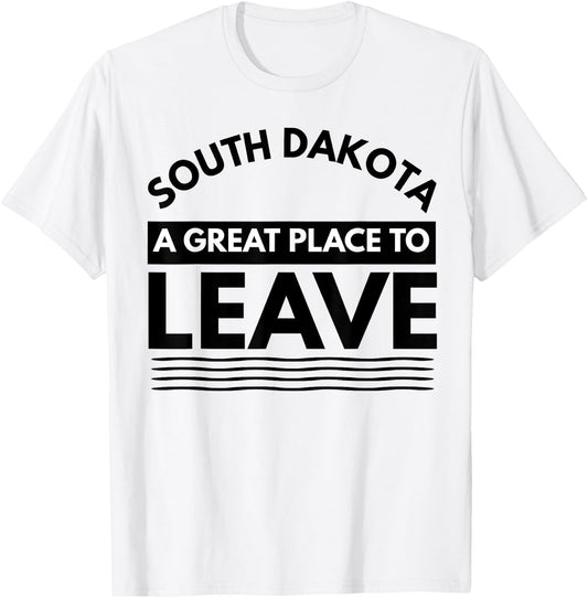 Funny South Dakota A Great Place To Leave Fun Dakota Sarcasm T-Shirt - T-Shirt | White