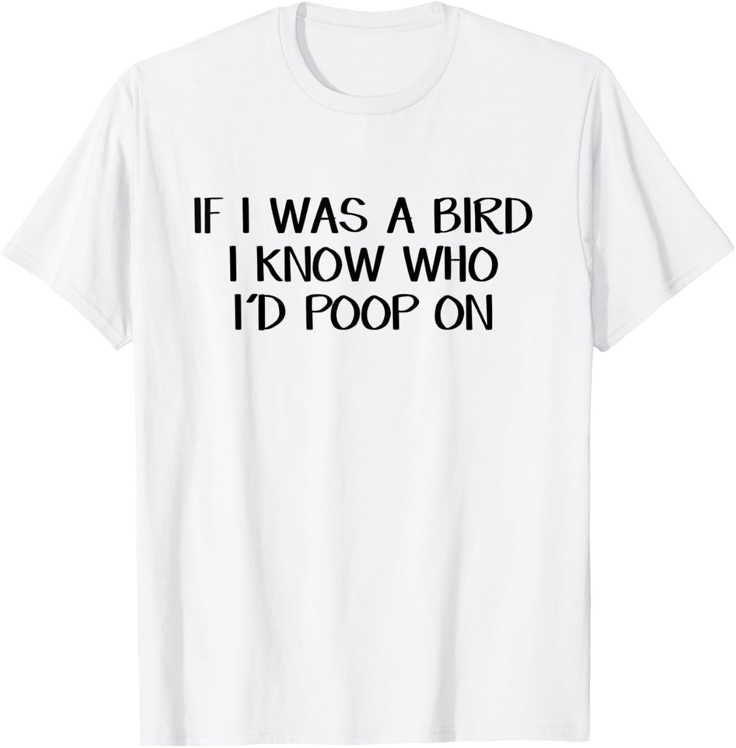 If I Was A Bird I Know Who I'd Poop On T-Shirt - T-Shirt | White