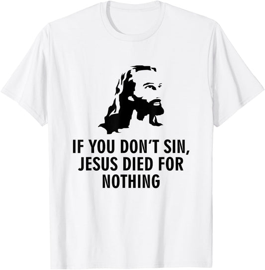 If you do not sin, Jesus has died for nothing T-Shirt - T-Shirt | White