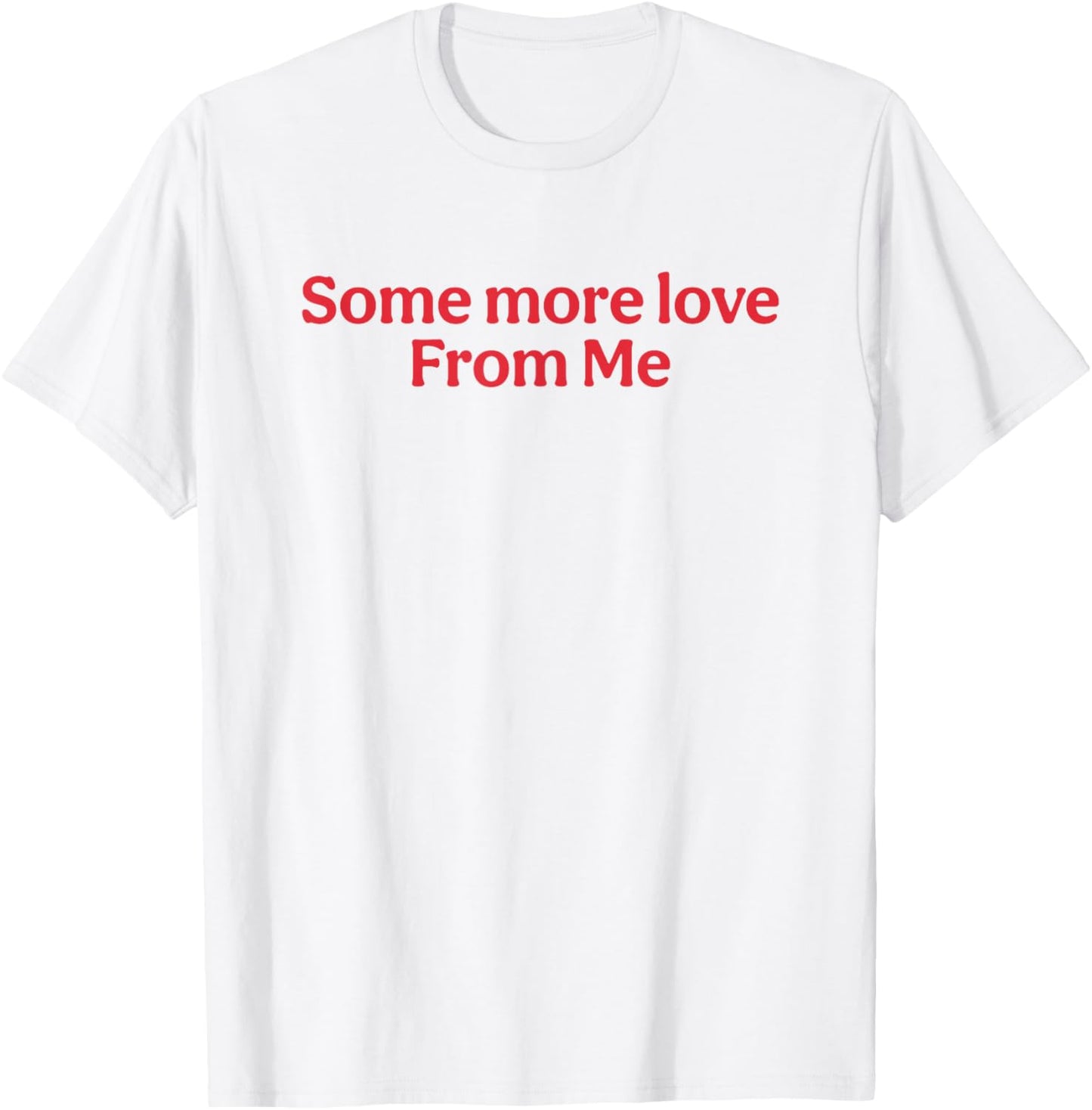 Some More Love From Me Funny T-Shirt - T-Shirt | White