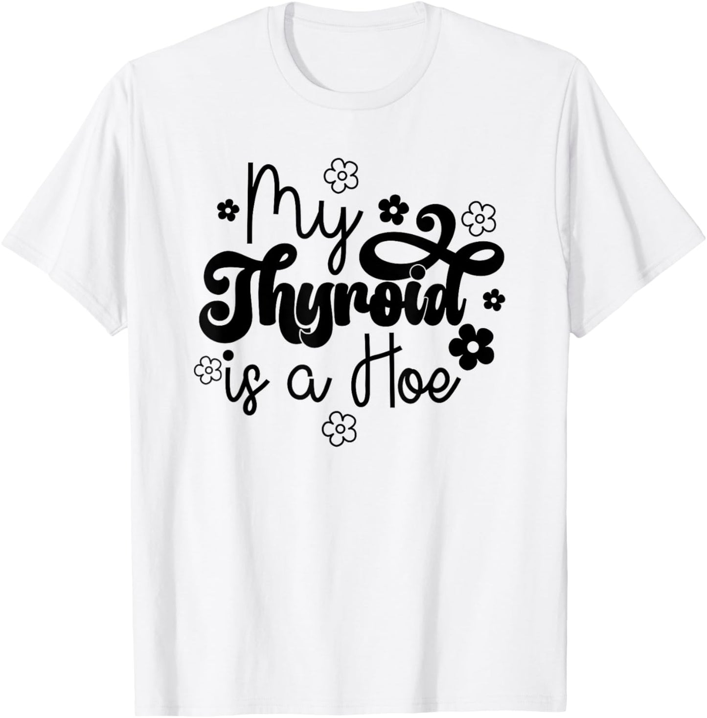 My Thyroid is a Hoe funny Sarcastic Graves Disease support T-Shirt - T-Shirt | White