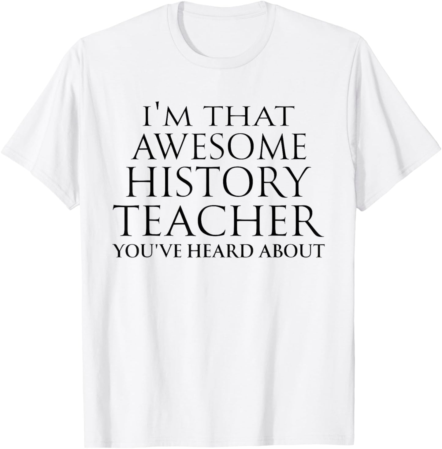 I'm that Awesome History Teacher You've Heard About Teaching T-Shirt - T-Shirt | White