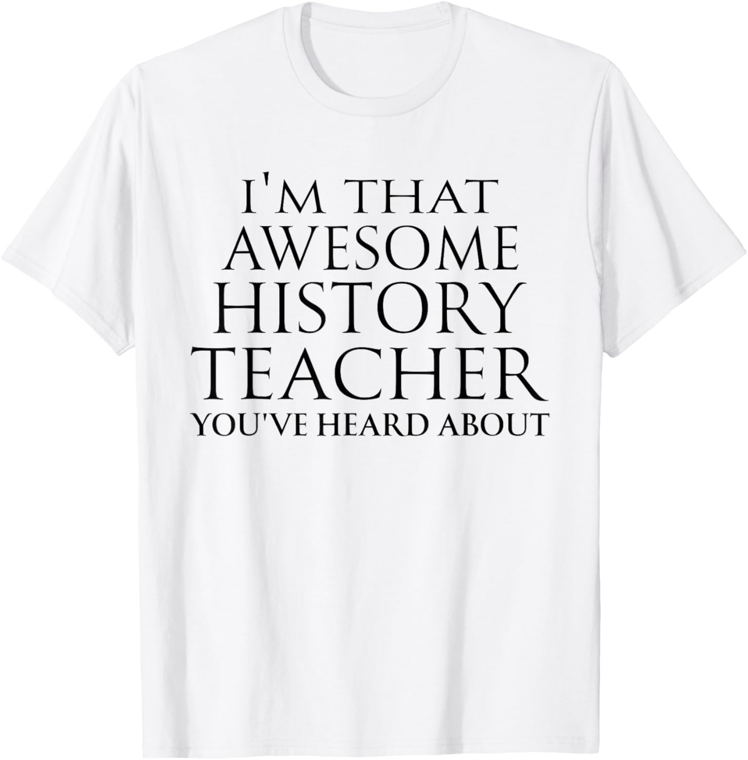 I'm that Awesome History Teacher You've Heard About Teaching T-Shirt - T-Shirt | White