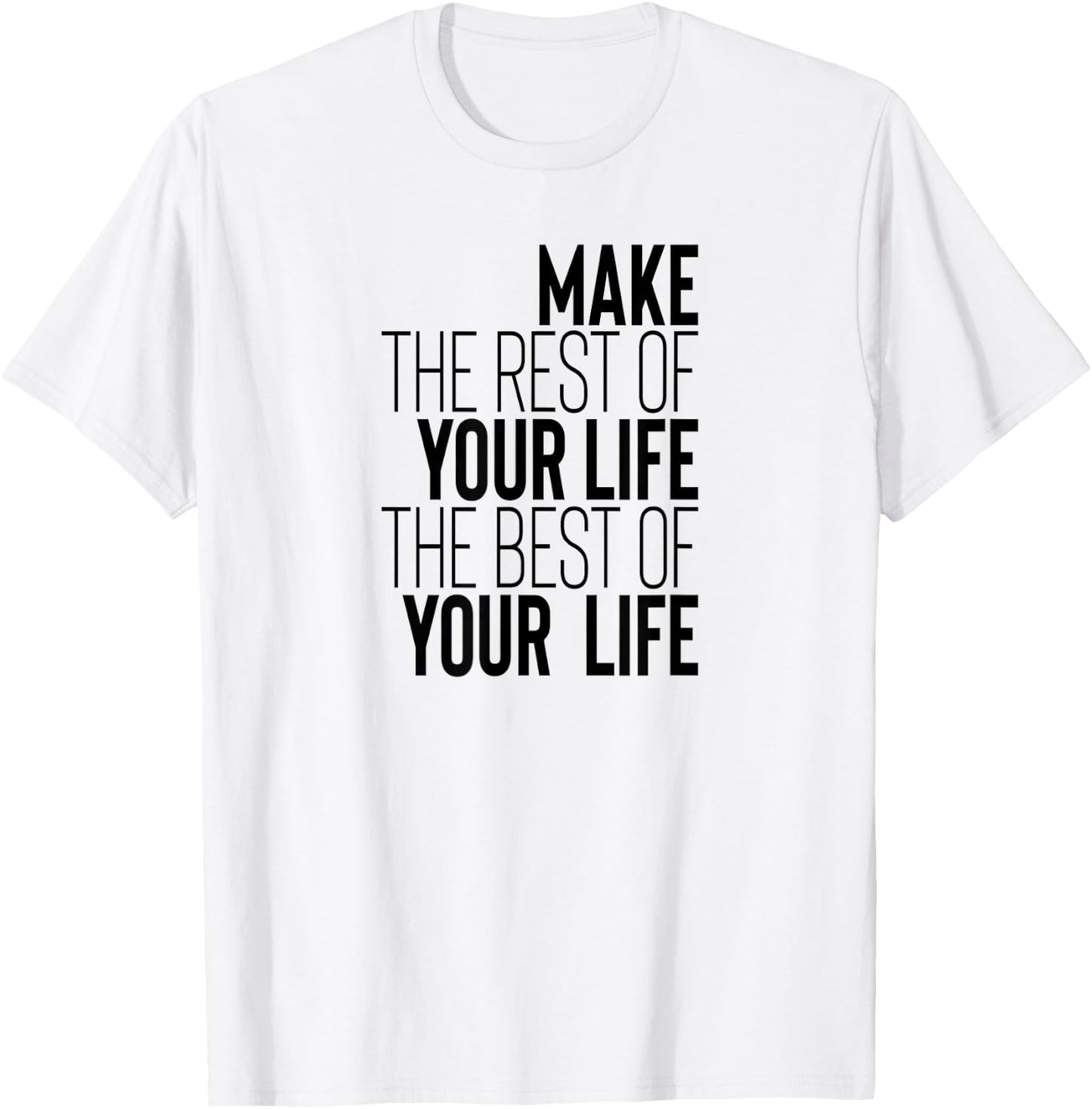 Make The Rest Of Your Life The Best Of Your Life T-Shirt - T-Shirt | White