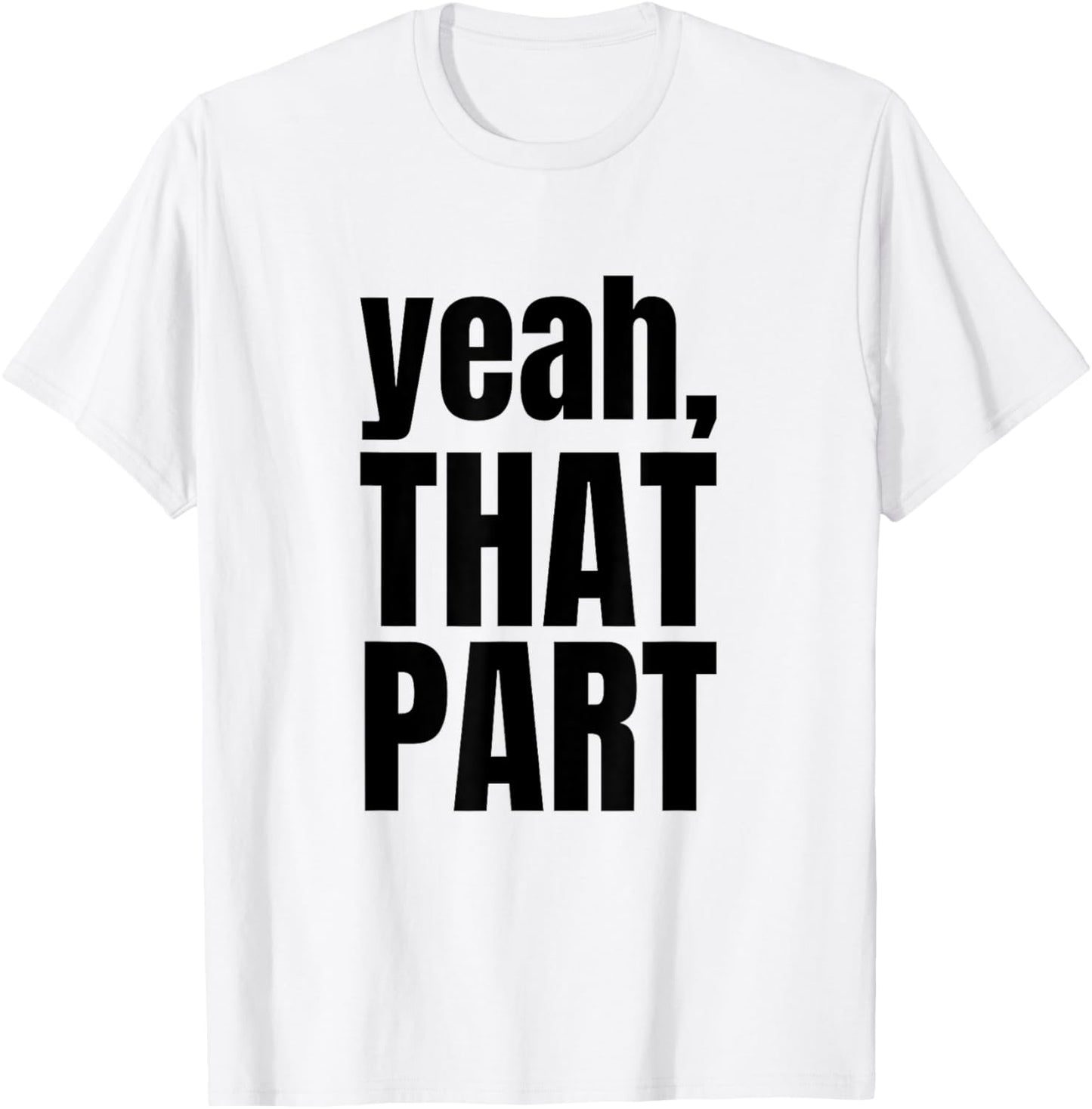 Yeah, That Part, Novelty Saying, Funny Phrase T-Shirt - T-Shirt | White