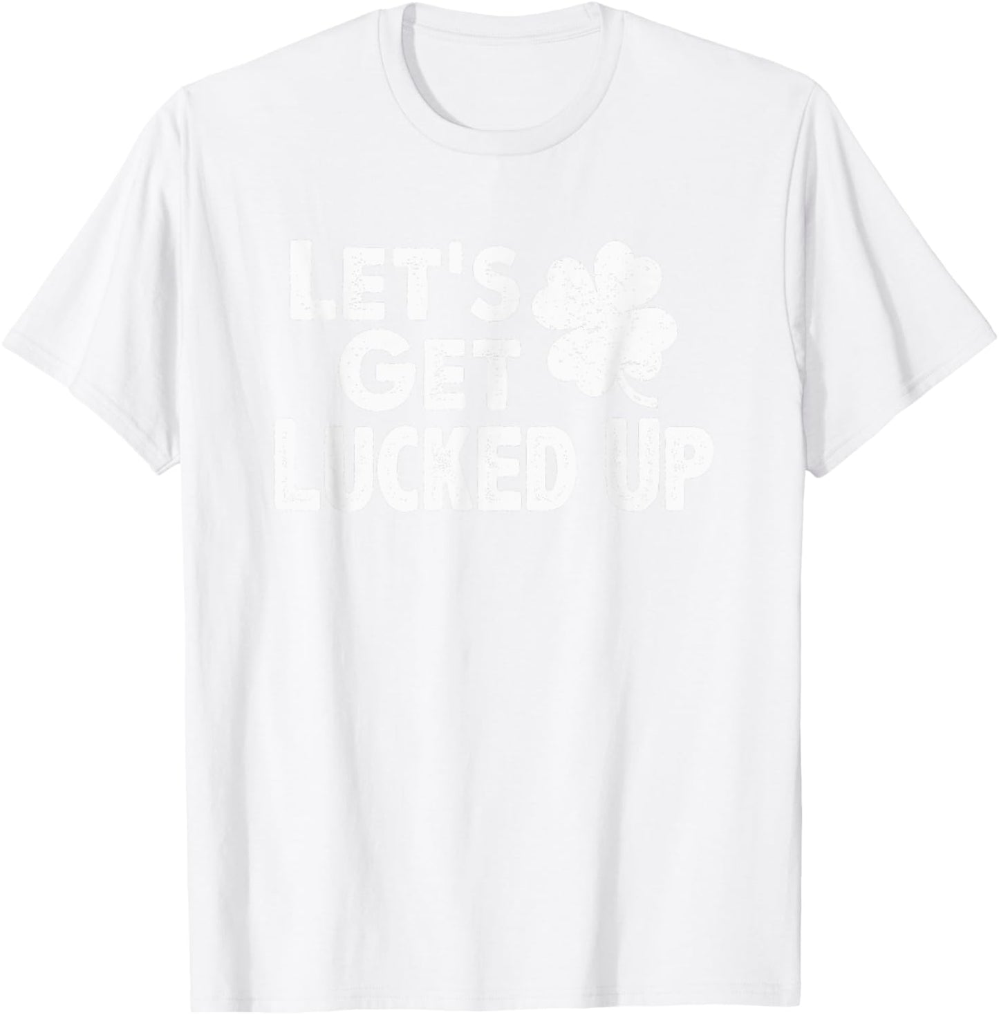 Let's Get Lucked Up Funny St. Patrick’s Day Party Saying Pun T-Shirt - T-Shirt | White