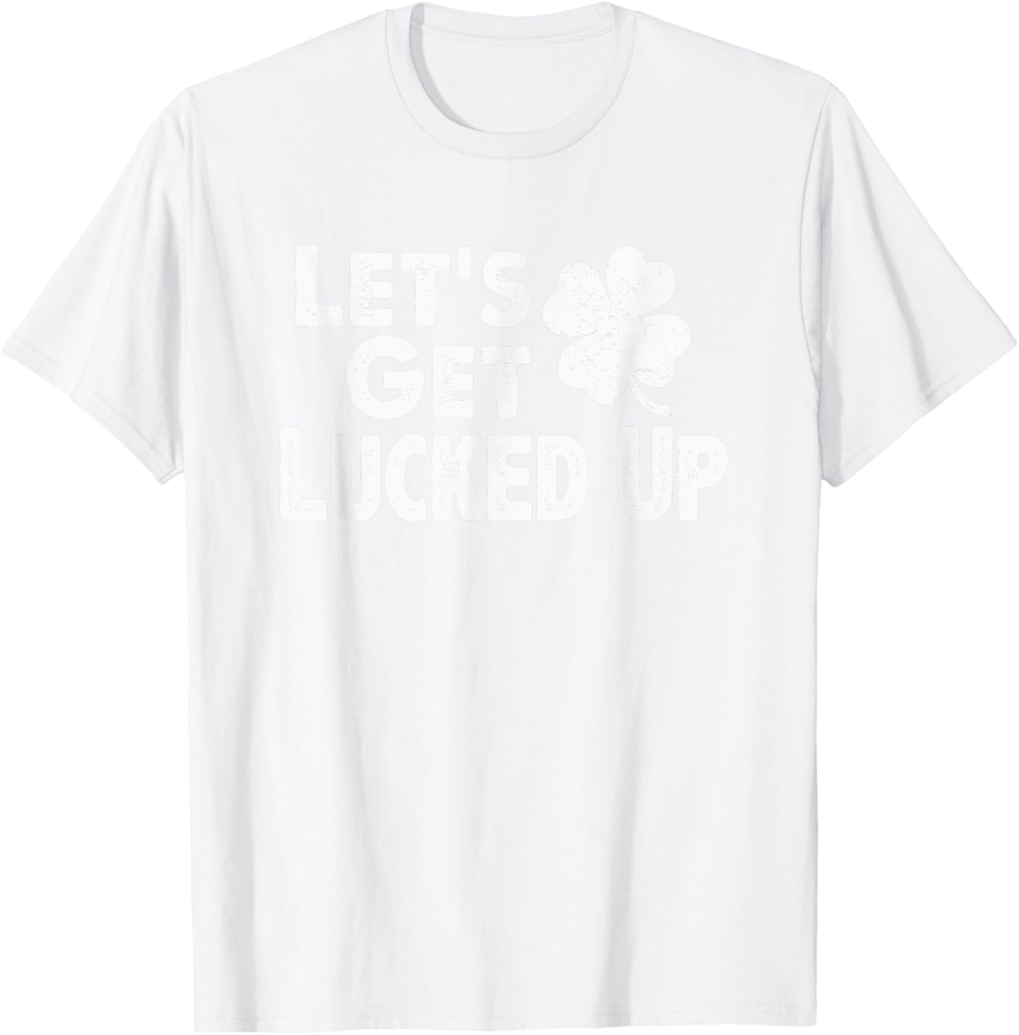 Let's Get Lucked Up Funny St. Patrick’s Day Party Saying Pun T-Shirt - T-Shirt | White