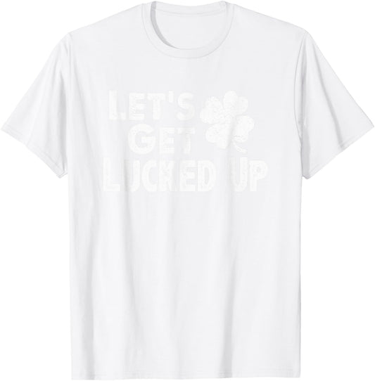 Let's Get Lucked Up Funny St. Patrick’s Day Party Saying Pun T-Shirt - T-Shirt | White