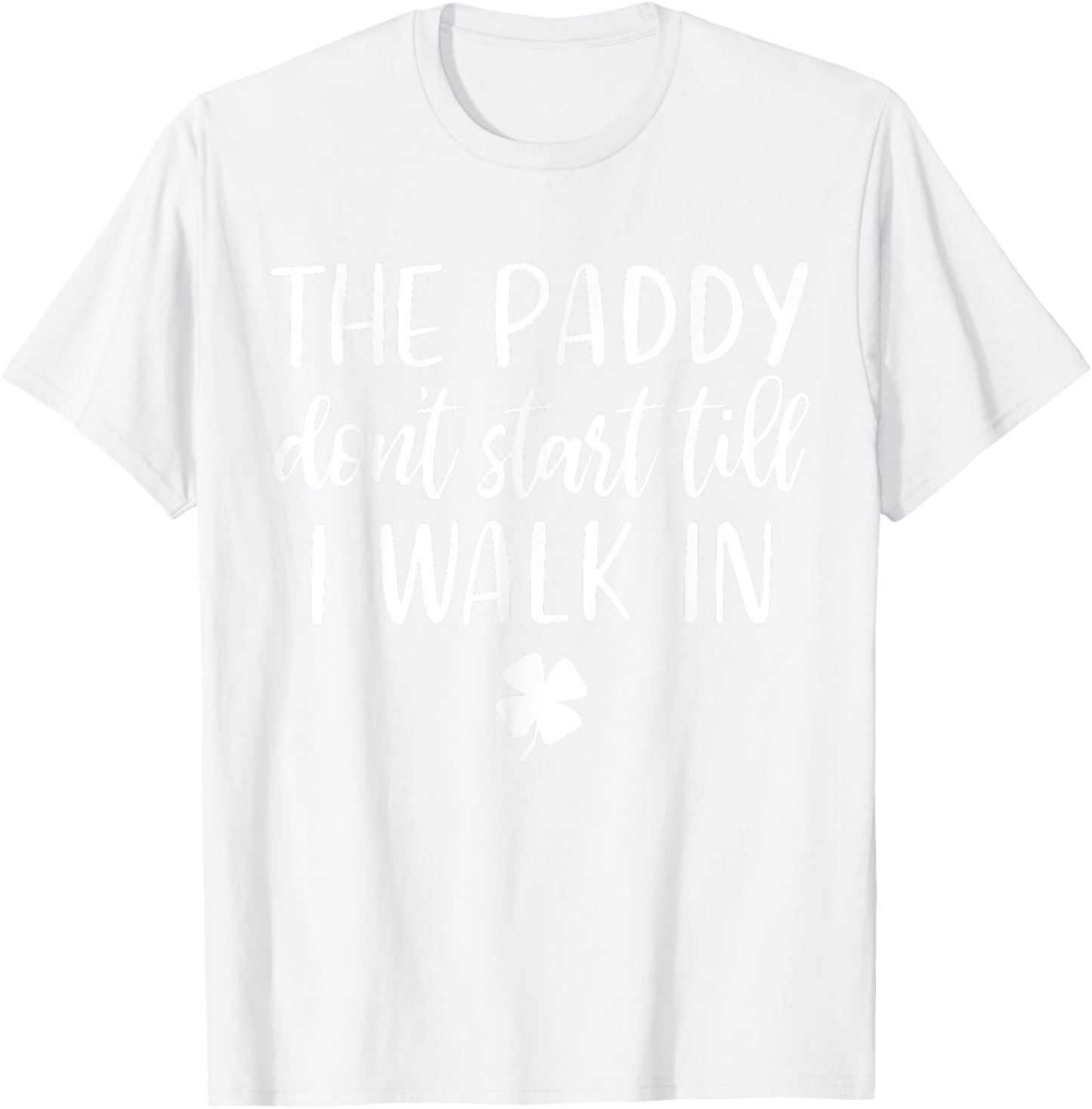 The paddy don't start till I walk in St Patrick day humor T-Shirt - T-Shirt | White