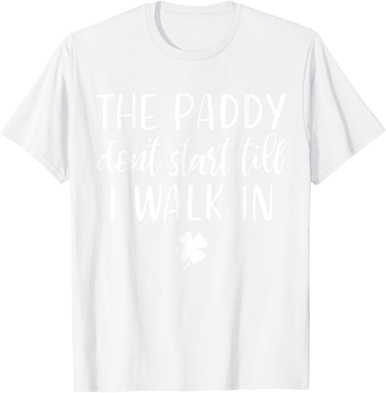 The paddy don't start till I walk in St Patrick day humor T-Shirt - T-Shirt | White