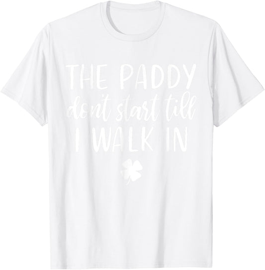 The paddy don't start till I walk in St Patrick day humor T-Shirt - T-Shirt | White
