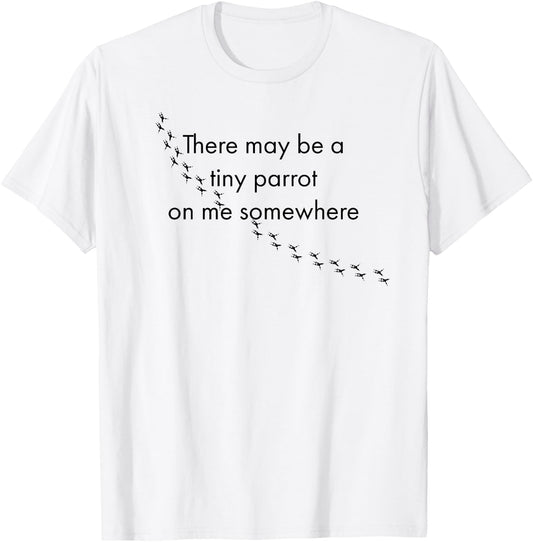 There May Be A Tiny Parrot On Me Somewhere - Bird Lovers T-Shirt - T-Shirt | White
