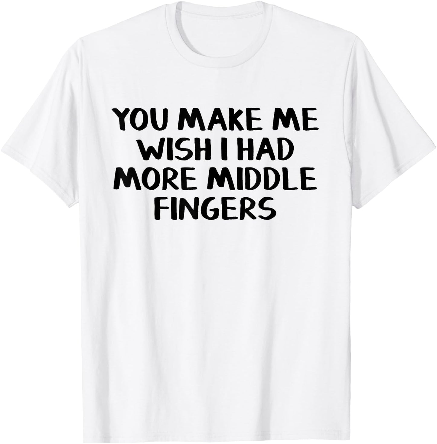 You make me wish I had more middle fingers T-Shirt - T-Shirt | White