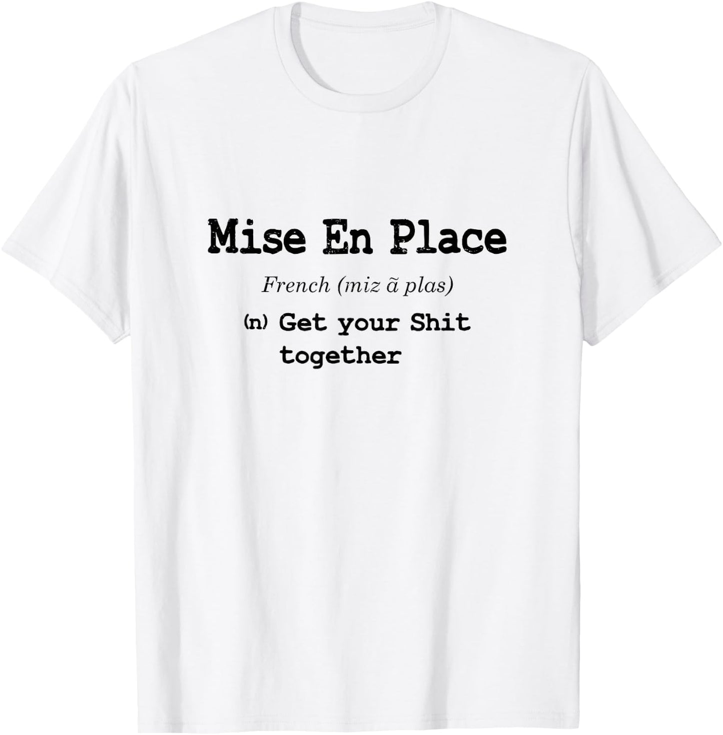 Funny Pastry Chef Mise En Place - Get Your Shit Together T-Shirt - T-Shirt | White