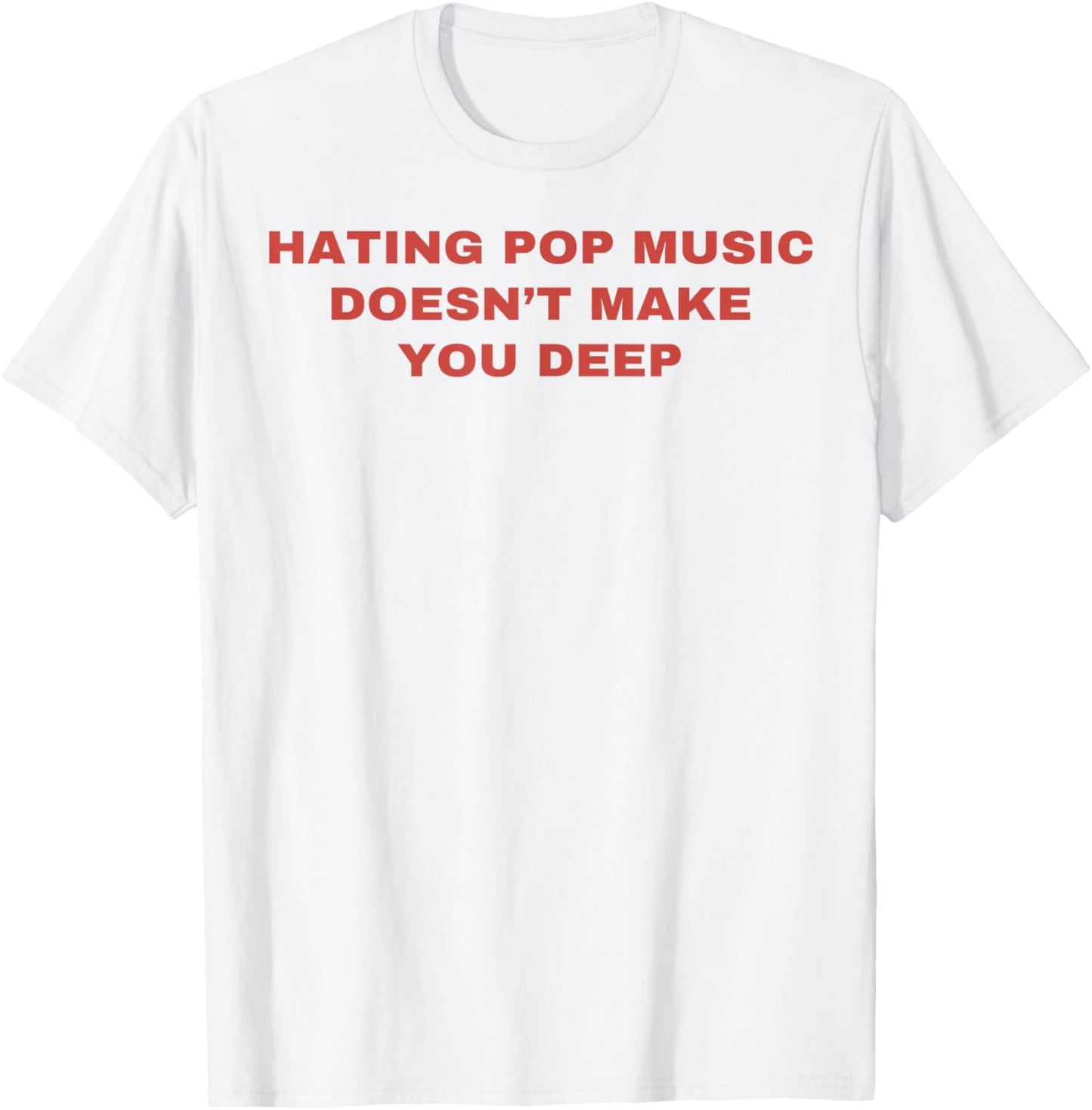 Hating Pop Music Doesn't Make You Deep T-Shirt - T-Shirt | White