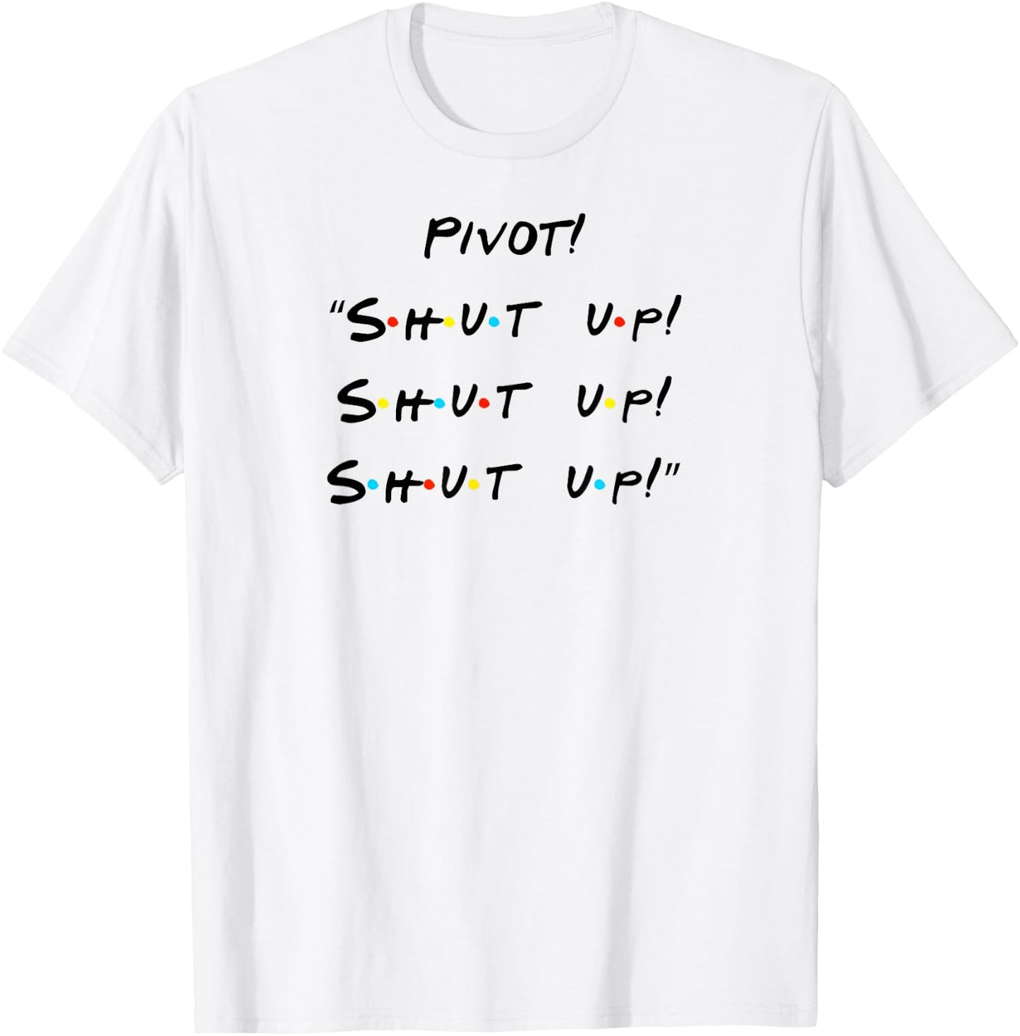 Pivot! "Shut Up! Shut Up! Shut Up!" Funny Quote T-Shirt - T-Shirt | White
