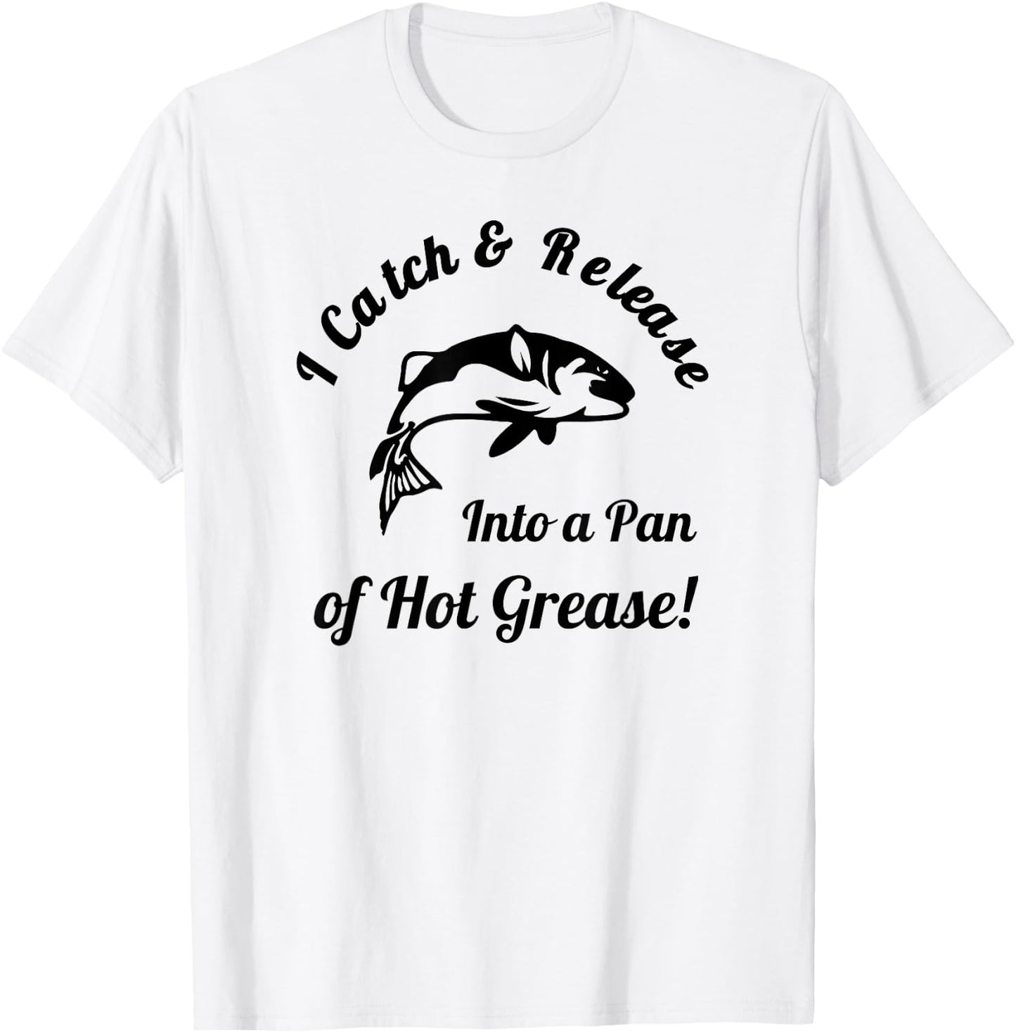 I Catch & Release Into a Pan of Hot Grease! Fishing T-Shirt - T-Shirt | White