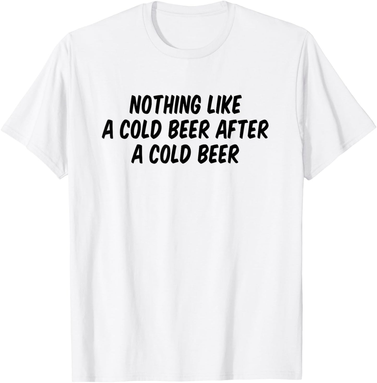 Nothing Like A Cold Beer After A Cold Beer T-Shirt - T-Shirt | White