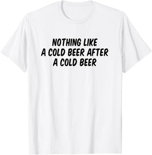Nothing Like A Cold Beer After A Cold Beer T-Shirt - T-Shirt | White