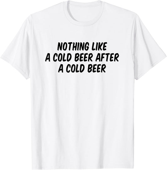 Nothing Like A Cold Beer After A Cold Beer T-Shirt - T-Shirt | White