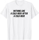 Nothing Like A Cold Beer After A Cold Beer T-Shirt - T-Shirt | White