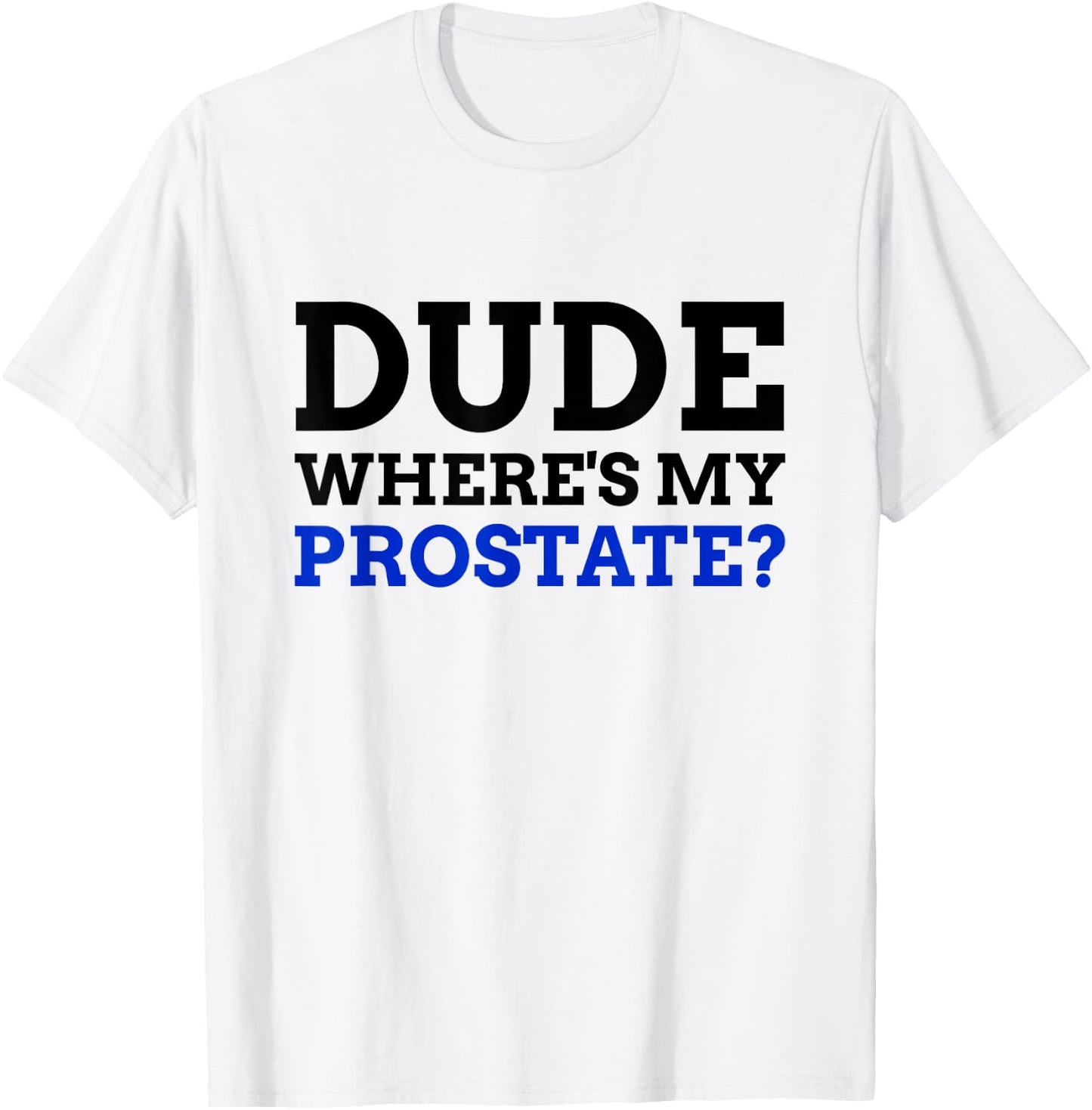 Dude Where's My Prostate? Funny Prostate T-Shirt - T-Shirt | White