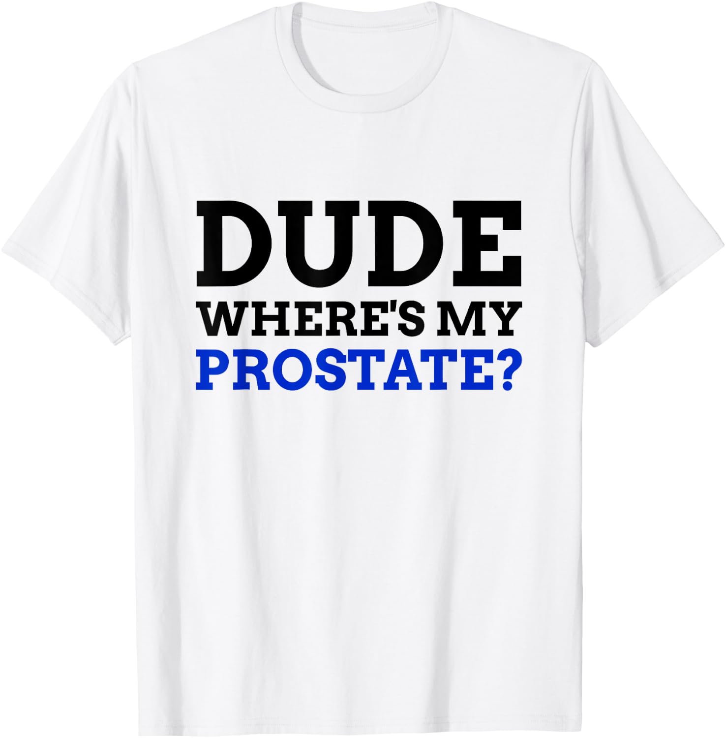 Dude Where's My Prostate? Funny Prostate T-Shirt - T-Shirt | White
