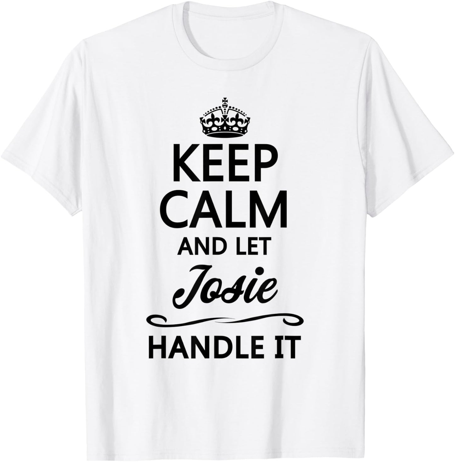 KEEP CALM and let JOSIE Handle It | Funny Name Gift T-Shirt - T-Shirt | White