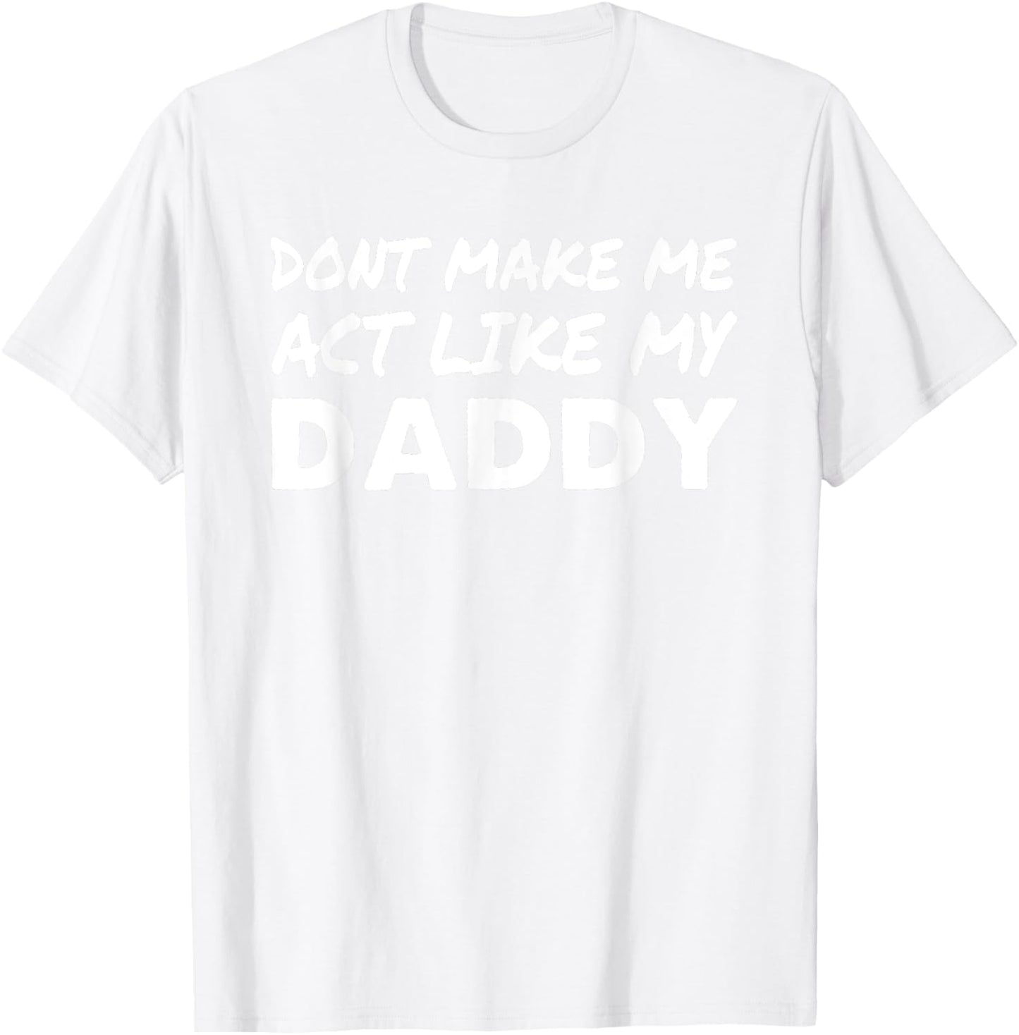 Don't make me act like my Daddy Shirt Funny Father's Day T-Shirt - T-Shirt | White