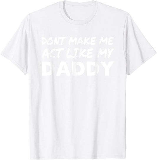 Don't make me act like my Daddy Shirt Funny Father's Day T-Shirt - T-Shirt | White