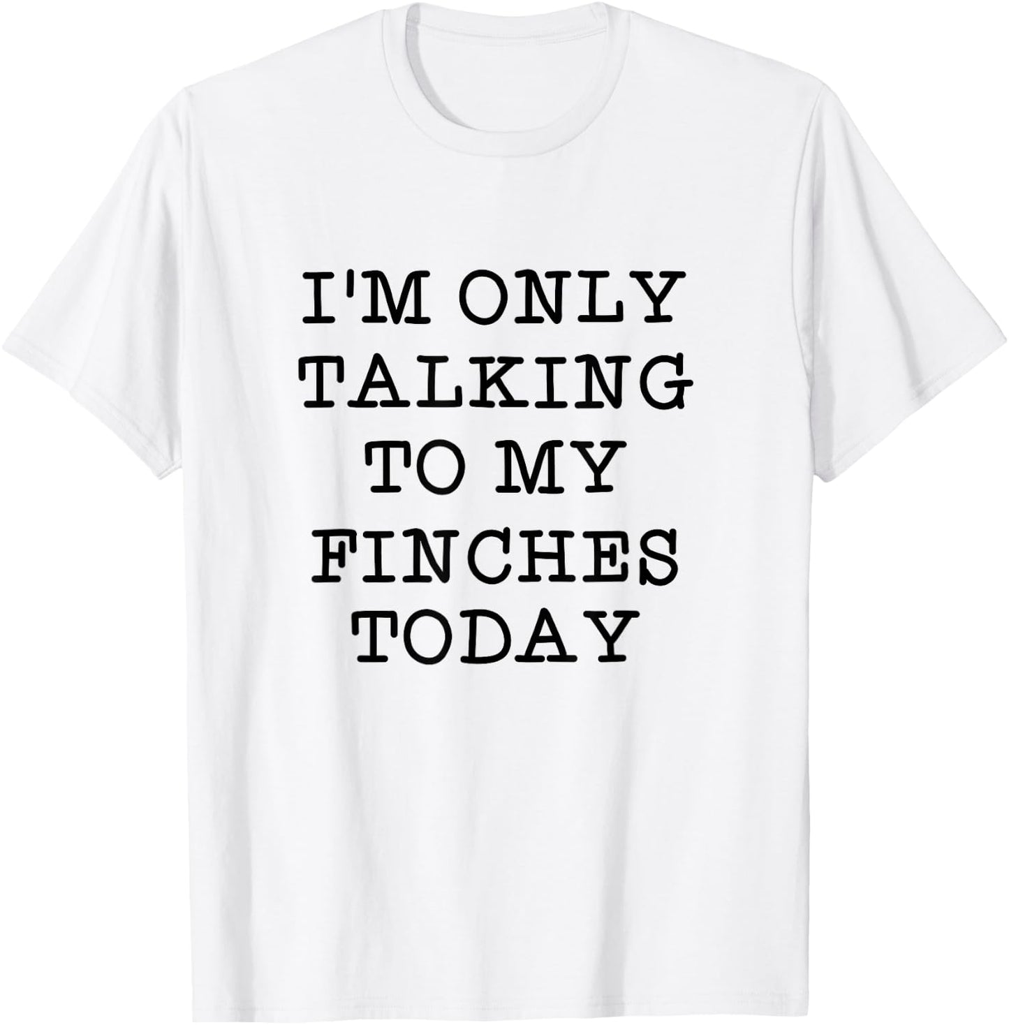 I'm Only Talking To My Finches Today Bird Lover Humor Quote T-Shirt - T-Shirt | White