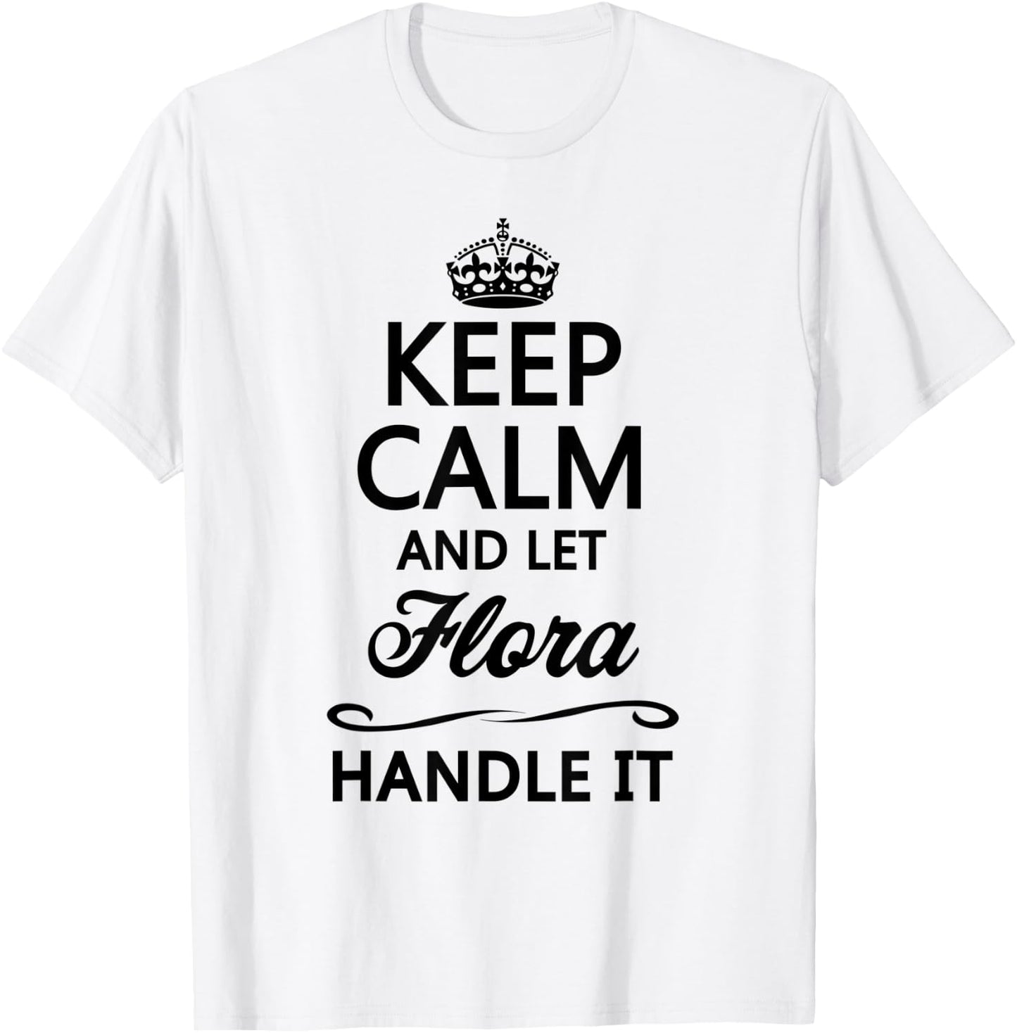 KEEP CALM and let FLORA Handle It | Funny Name Gift T-Shirt - T-Shirt | White