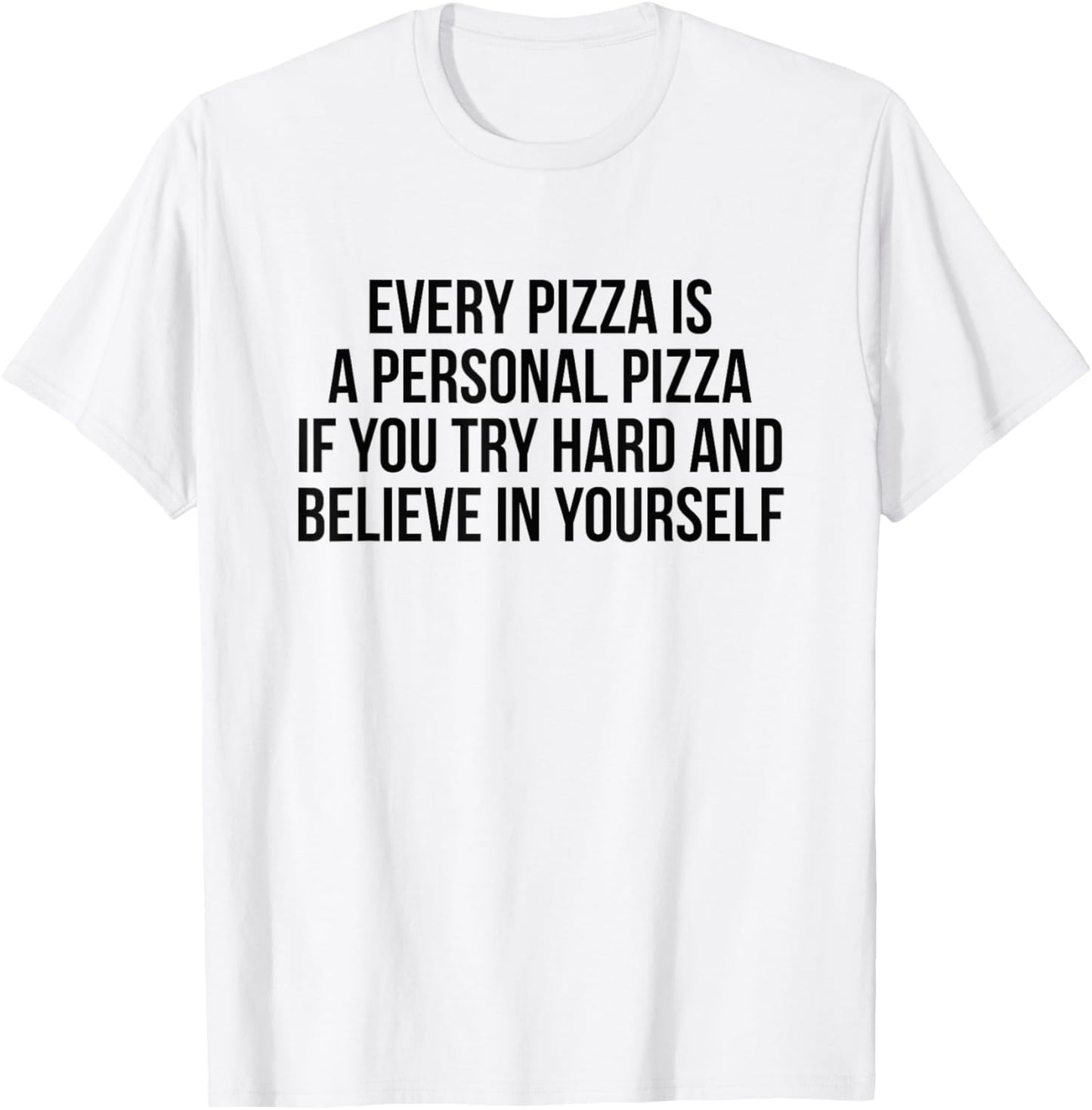 Every Pizza Is A Personal Pizza If You Try Hard And Believe T-Shirt - T-Shirt | White