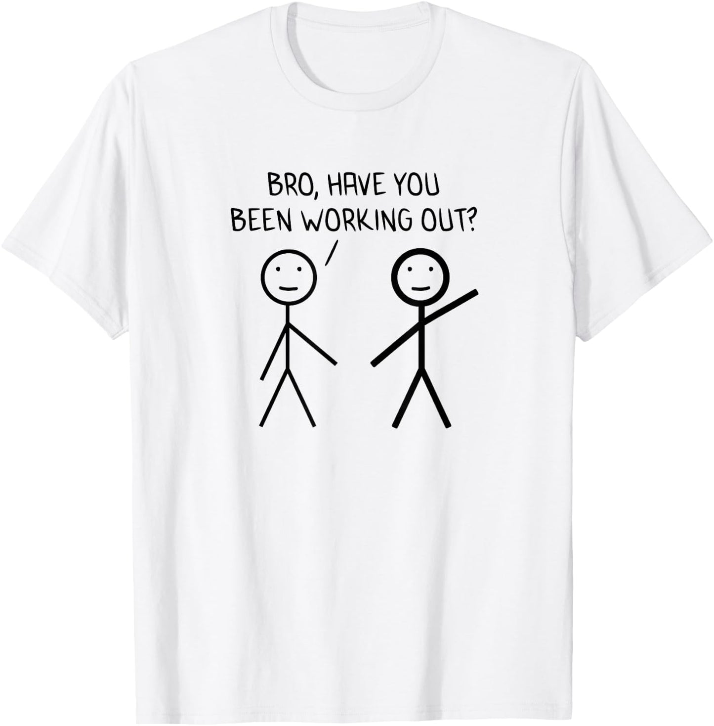 Bro Have You Been Working Out Sarcasm Stickman Stick Figure T-Shirt - T-Shirt | White